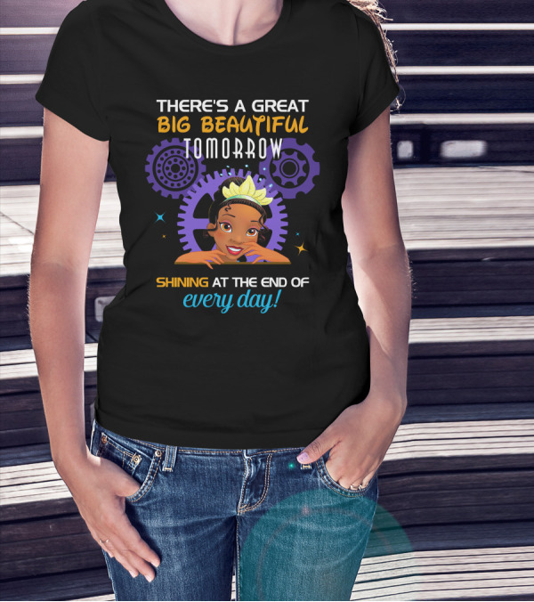 There's A Great Big Beautiful Tomorrow Shining At The End Of Every Day Tiana T-Shirt