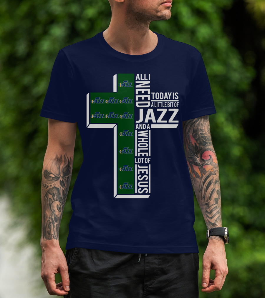 All I Need Today Is A Little Bit Of Jazz And A Whole Lot Of Jesus Utah Jazz T-Shirt