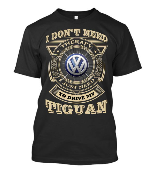 I DON'T NEED THERAPY I JUST NEED TO DRIVE MY TIGUAN VOLKSWAGEN T-Shirt