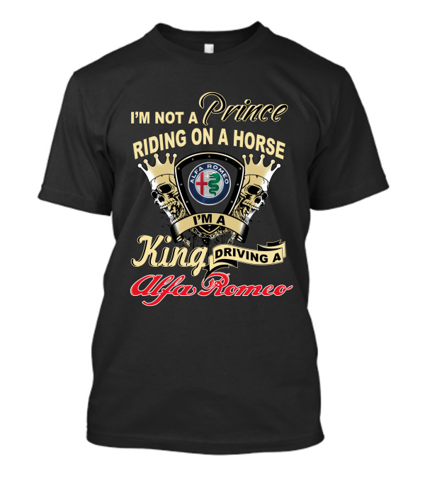 I'M NOT A PRINCE RIDING ON A HORSE I'M A KING DRIVING A ALFA ROMEO T-Shirt