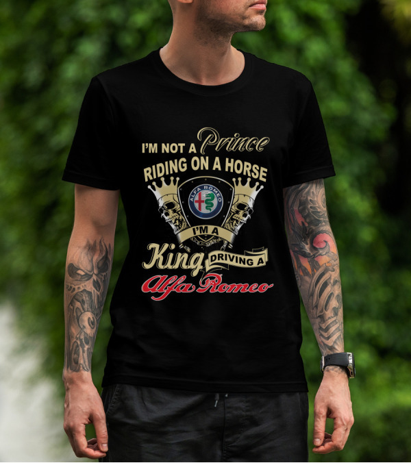 I'M NOT A PRINCE RIDING ON A HORSE I'M A KING DRIVING A ALFA ROMEO T-Shirt