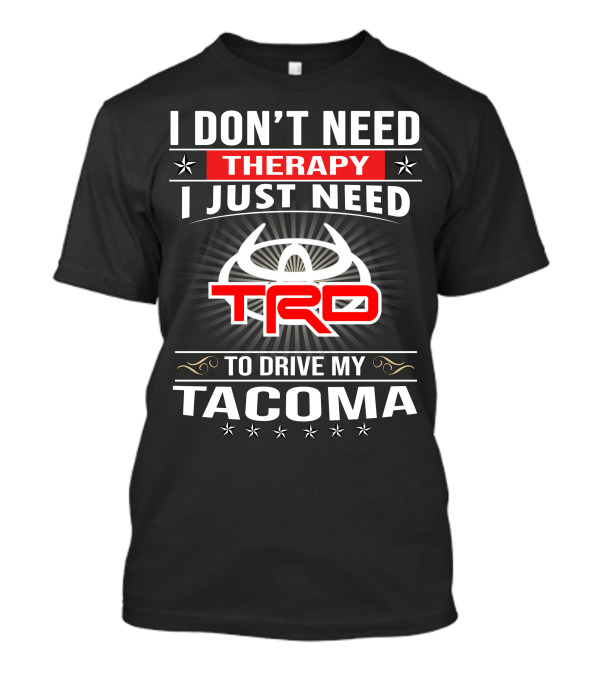 I DON'T NEED THERAPY I JUST NEED TRD TO DRIVE MY TACOMA T-Shirt