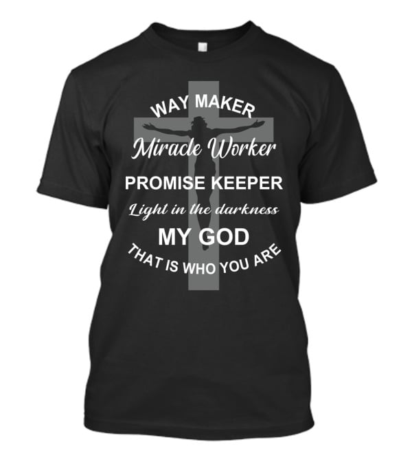 Way Maker Miracle Worker Promise Keeper Light In The Darkness My God That Is Who You Are T-Shirt