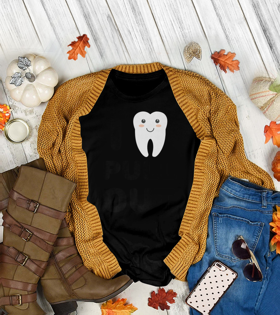 I PULL OUT DENTISTRY FUNNY TOOTH SMILEY T-Shirt