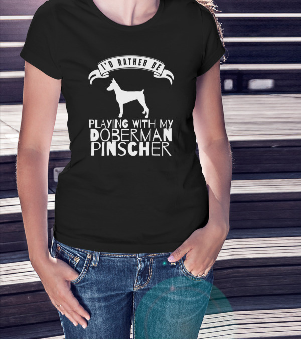 I Would Rather Be Playing With My Doberman Pinscher T-Shirt