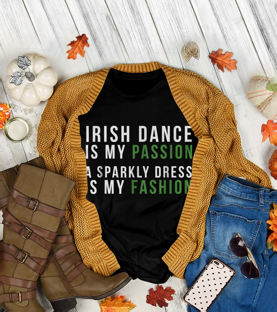 Irish Dance Is My Passion A Sparkly Dress Is My Fashion T-Shirt