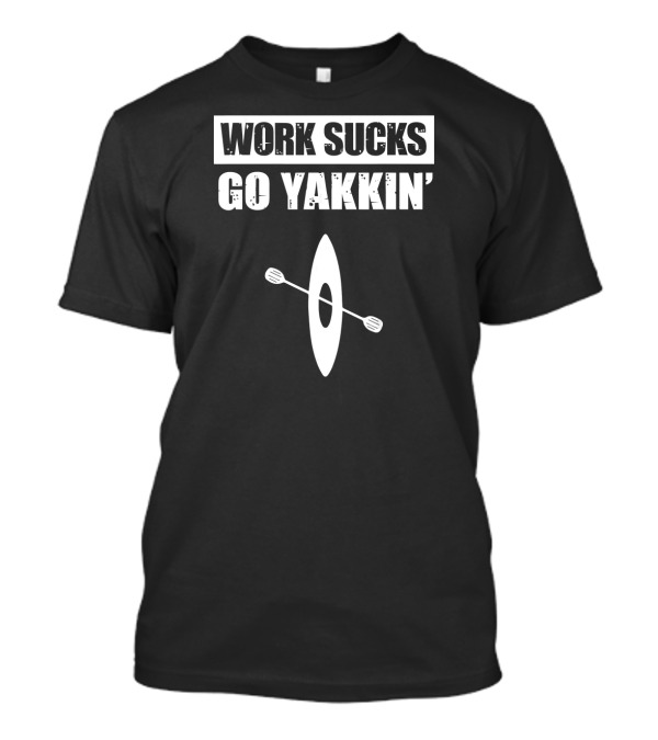 Work Sucks Go Yakkin' Kayak T-Shirt