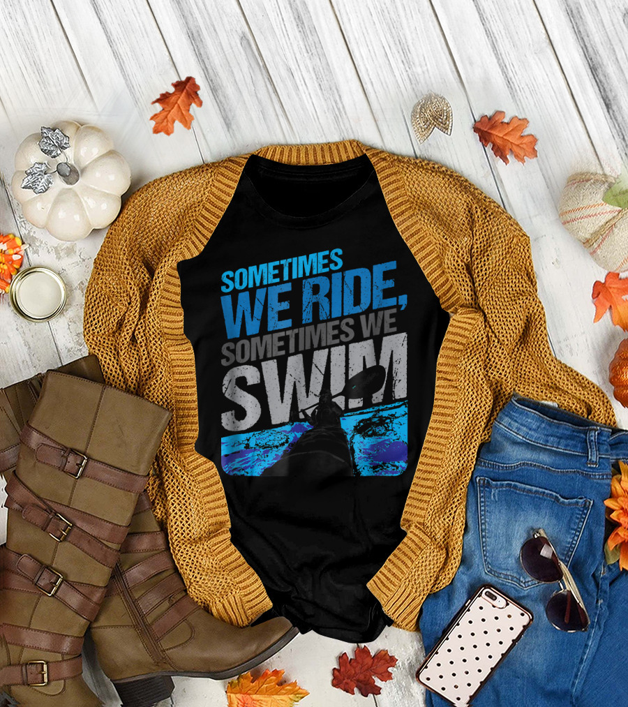 Sometimes We Ride Sometimes We Swim Kayaking Adventure T-Shirt