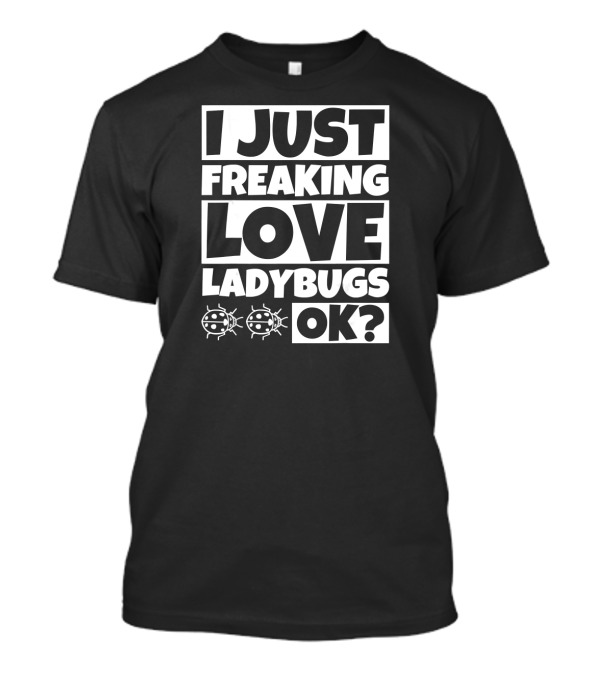 I Just Freaking Love Ladybugs OK Ladybug Lover Humor T-Shirt