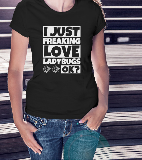 I Just Freaking Love Ladybugs OK Ladybug Lover Humor T-Shirt