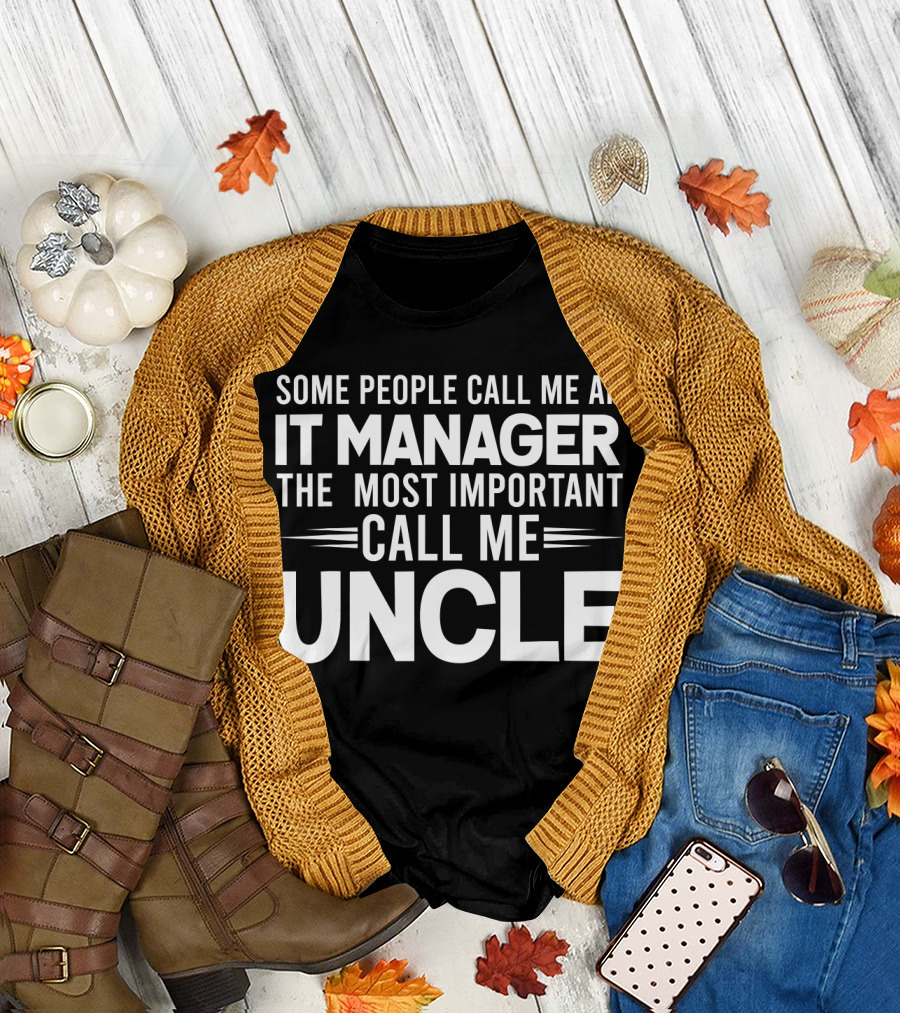 Some People Call Me an IT Manager The Most Important Call Me Uncle T-Shirt