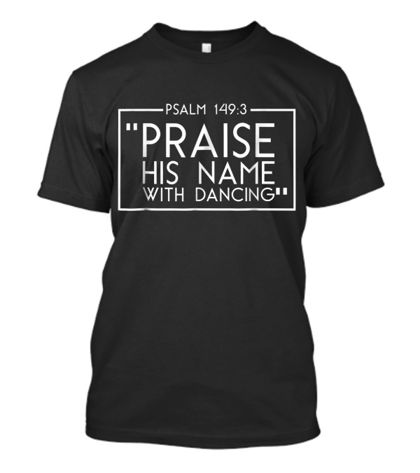 Psalm 149:3 Praise His Name With Dancing T-Shirt