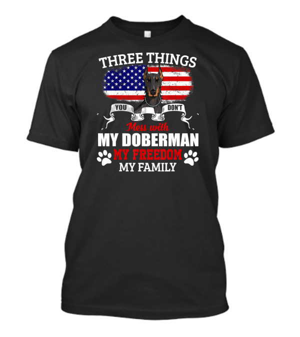 Three Things You Don't Mess With My Doberman My Freedom My Family T-Shirt