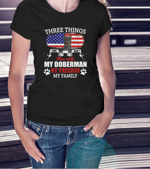 Three Things You Don't Mess With My Doberman My Freedom My Family T-Shirt