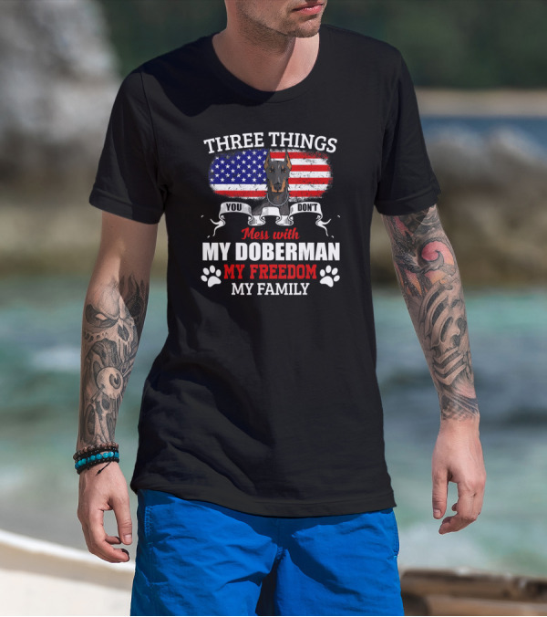 Three Things You Don't Mess With My Doberman My Freedom My Family T-Shirt