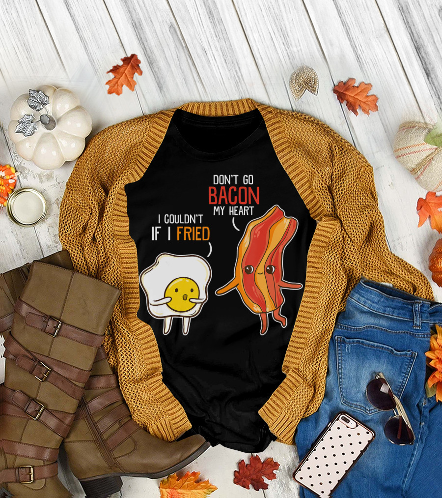 Don't Go Bacon My Heart I Couldn't If I Fried T-Shirt