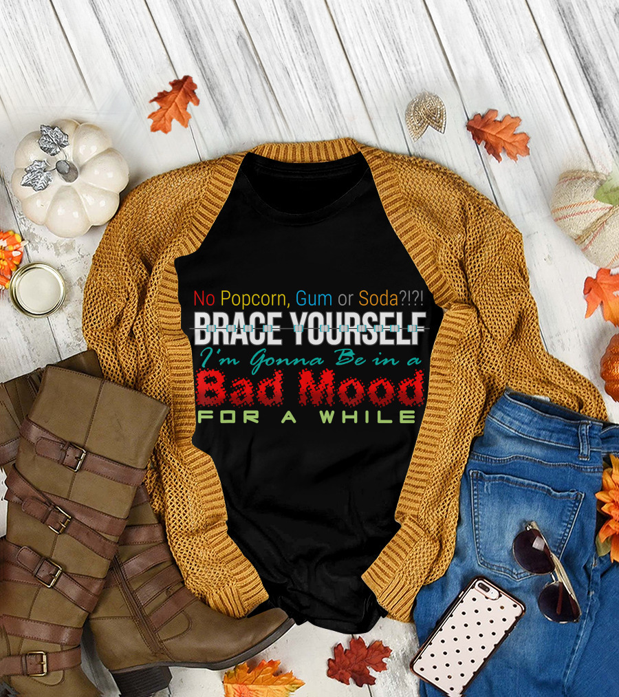 Brace Yourself No Popcorn Gum or Soda Bad Mood For a While T-Shirt