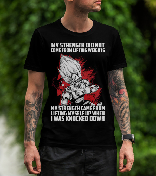 Super Saiyan Majin Vegeta My Strength Did Not Come From Lifting Weights Came From Lifting Myself Up When I Was Knocked Down T-Shirt