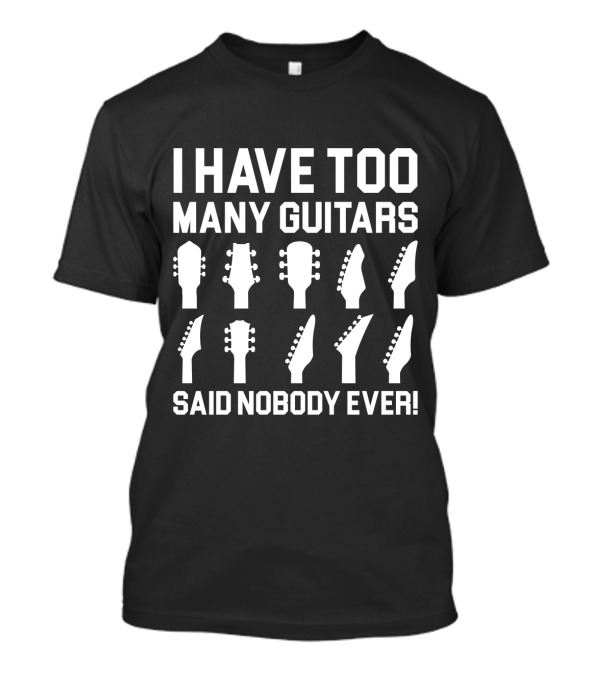 I HAVE TOO MANY GUITARS SAID NOBODY EVER GUITAR HEADSTOCKS T-Shirt