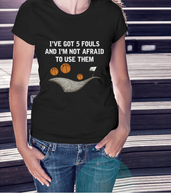 I'VE GOT 5 FOULS AND I'M NOT AFRAID TO USE THEM Basketball Court And Hoops T-Shirt