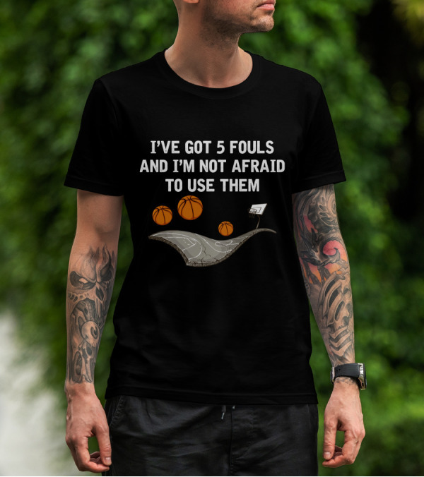 I'VE GOT 5 FOULS AND I'M NOT AFRAID TO USE THEM Basketball Court And Hoops T-Shirt