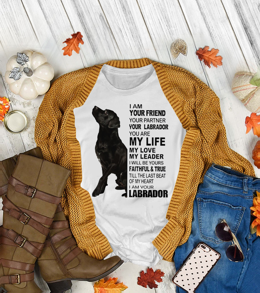 I Am Your Friend Your Partner Your Labrador You Are My Life My Love My Leader Faithful and True Till the Last Beat of My Heart I Am Your Labrador T-Sh
