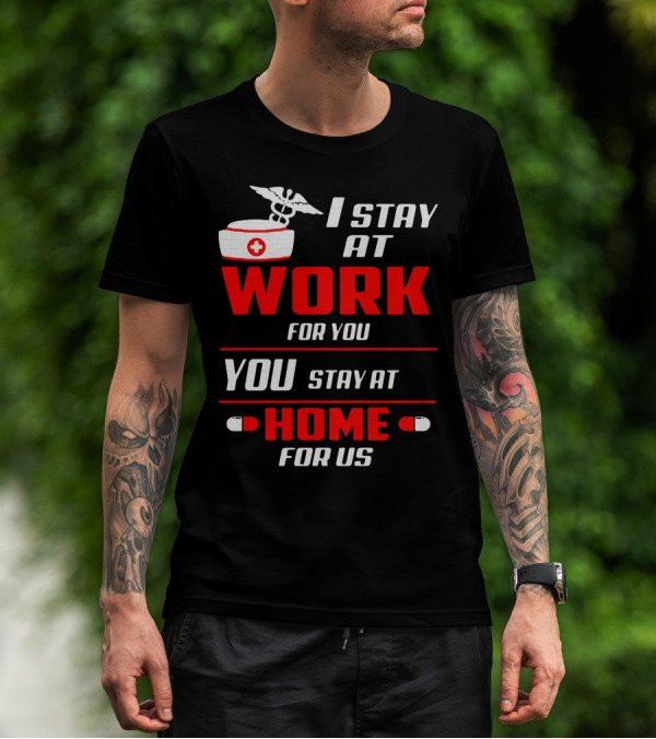 Nurse I Stay At Work For You You Stay At Home For Us T-Shirt