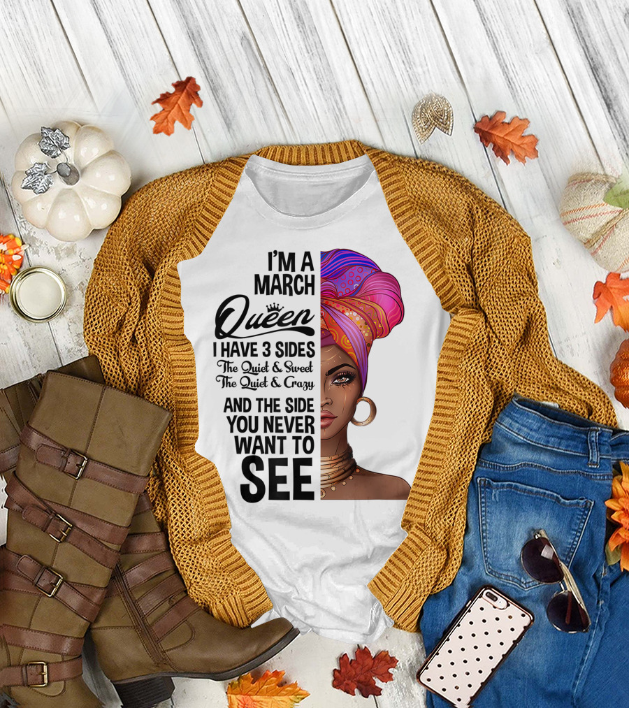 I'm a March Queen I Have 3 Sides The Quiet Sweet Crazy Side You Never Want to See T-Shirt