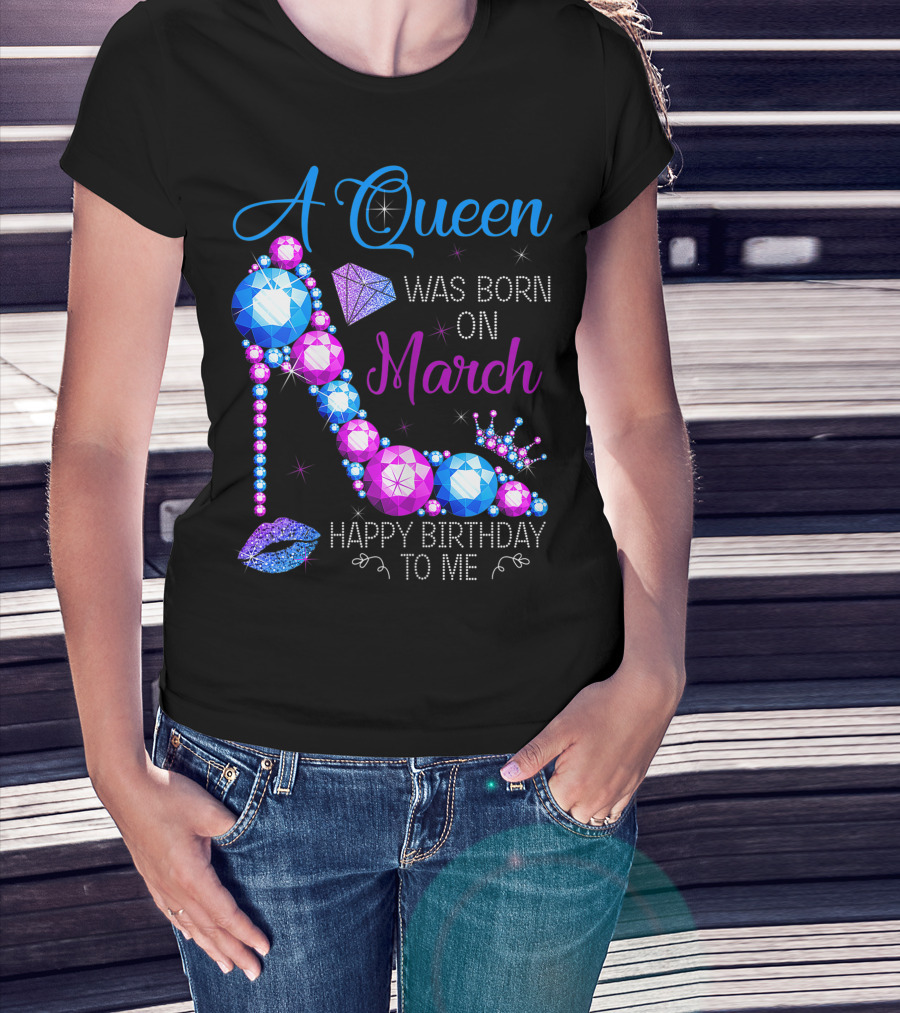 A Queen Was Born In March Happy Birthday To Me High Heel Jewel Glam T-Shirt