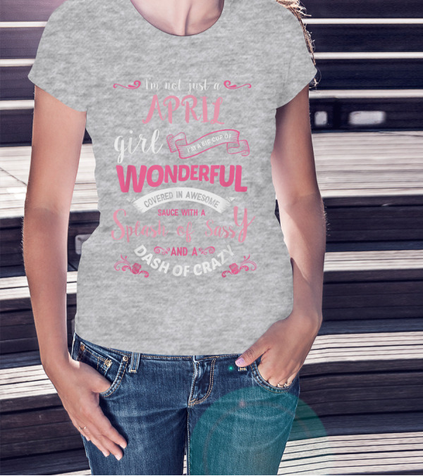 I'm Not Just A April Girl Big Cup Of Wonderful Splash Of Sassy Dash Of Crazy T-Shirt