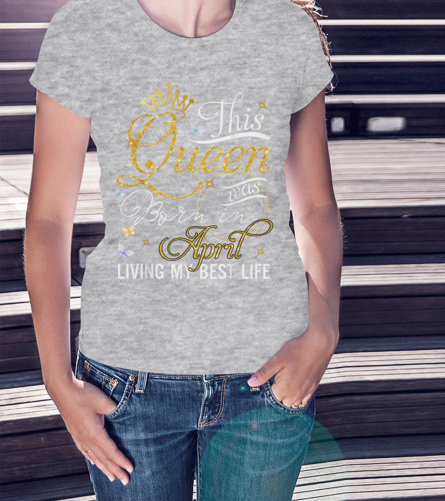This Queen Was Born In April Living My Best Life With Crown And Sparkles T-Shirt
