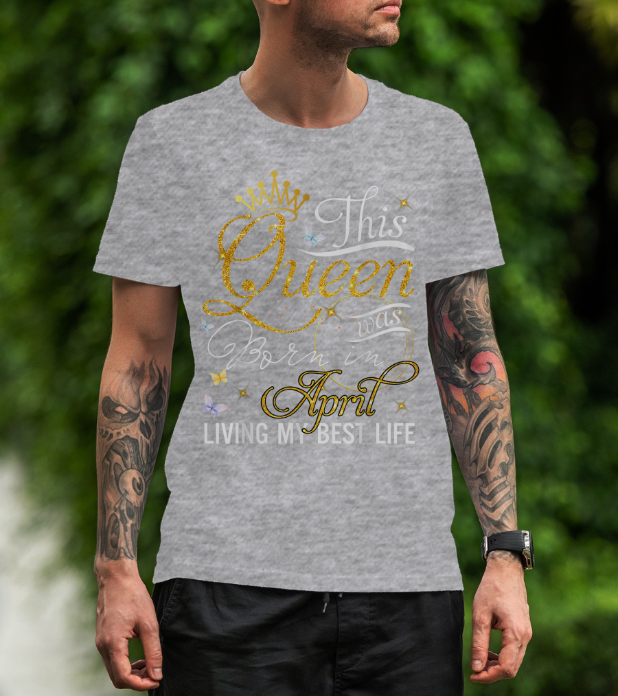 This Queen Was Born In April Living My Best Life With Crown And Sparkles T-Shirt