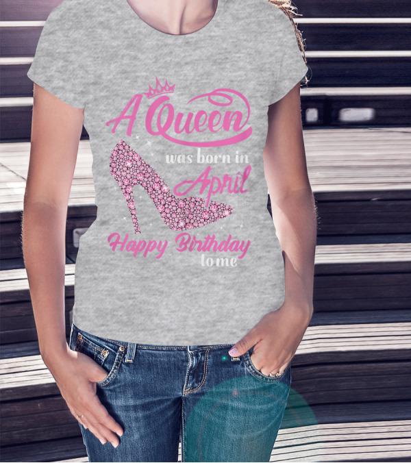 A Queen Was Born In April Happy Birthday To Me Pink High Heel T-Shirt