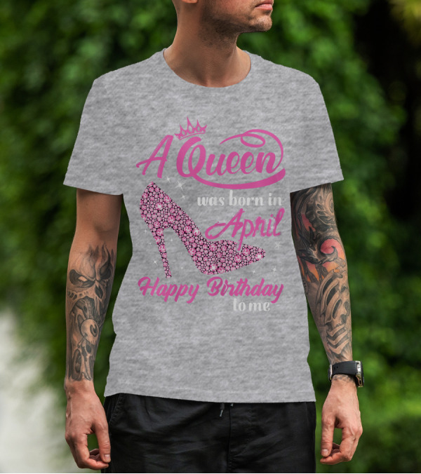 A Queen Was Born In April Happy Birthday To Me Pink High Heel T-Shirt