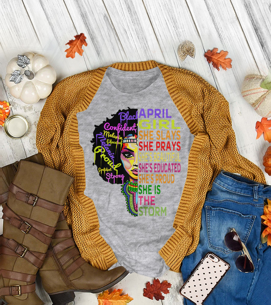 April Girl Black Queen Confident Strong Proud Melanin She Slays She Prays She's Beautiful She's Educated She Is the Storm T-Shirt