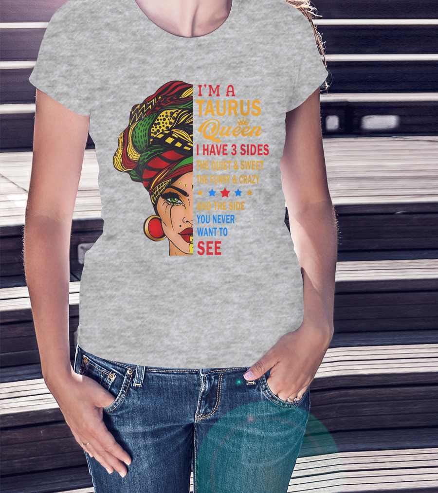 I'm A Taurus Queen I Have 3 Sides The Quiet And Sweet The Funny And Crazy And The Side You Never Want To See T-Shirt