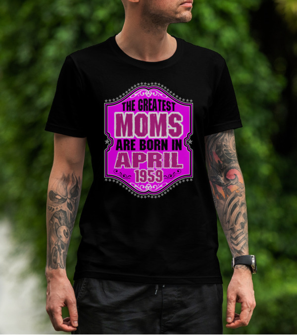 The Greatest Moms Born In April 1959 T-Shirt