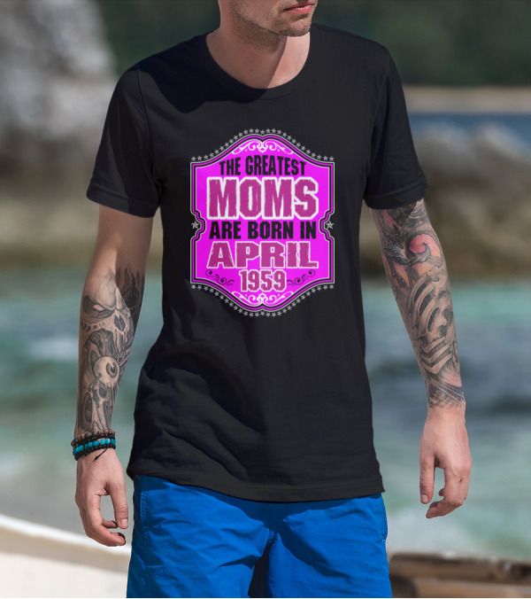 The Greatest Moms Born In April 1959 T-Shirt
