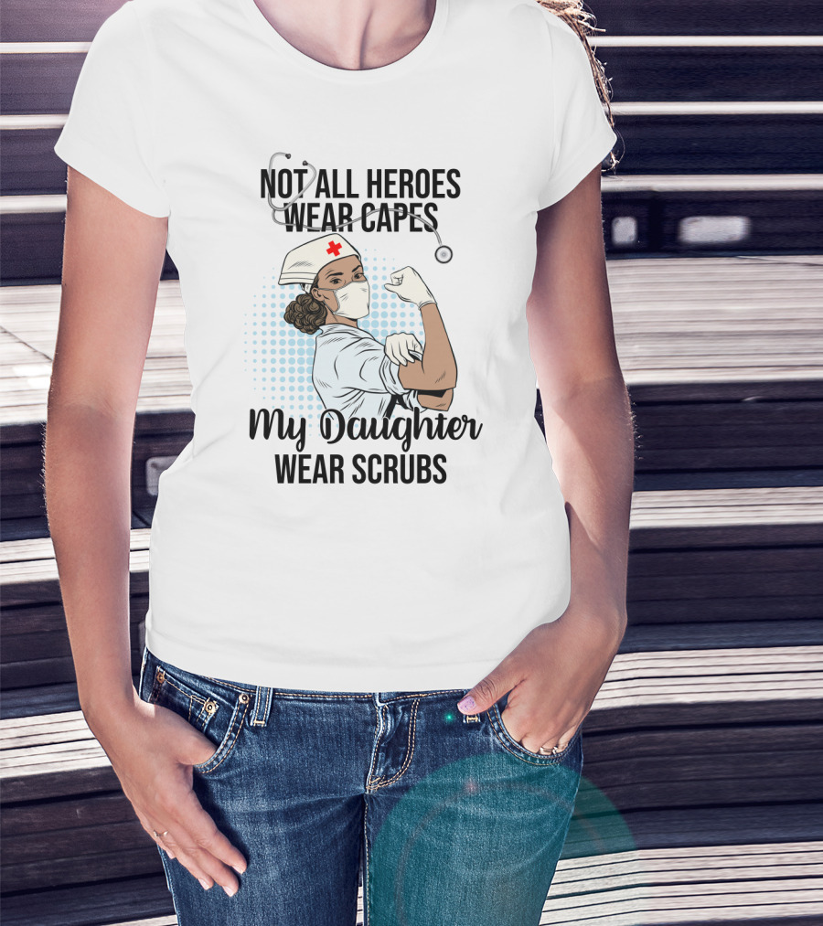Not All Heroes Wear Capes My Daughter Wears Scrubs T-Shirt