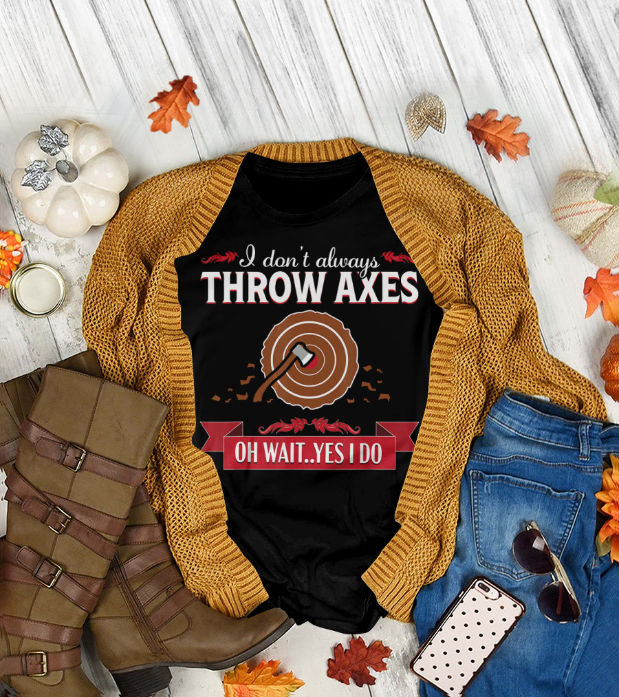 I Don't Always Throw Axes Oh Wait Yes I Do Axe Throwing Target Funny Hatchet Lumberjack T-Shirt