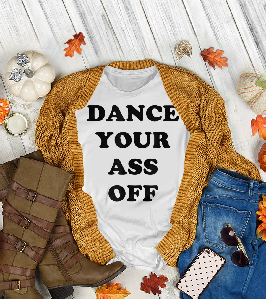 DANCE YOUR ASS OFF T-Shirt