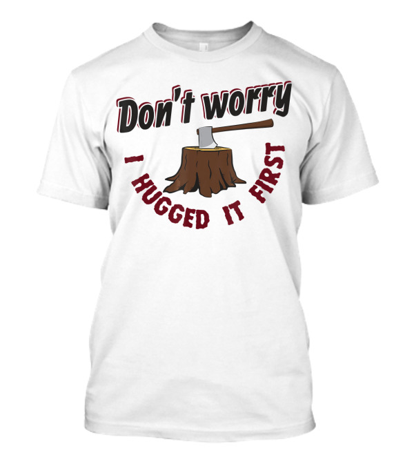 Don't Worry I Hugged It First Axe On Tree Stump T-Shirt