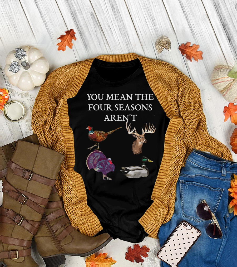 You Mean The Four Seasons Aren't Funny Hunting Pheasant Deer Turkey Duck T-Shirt