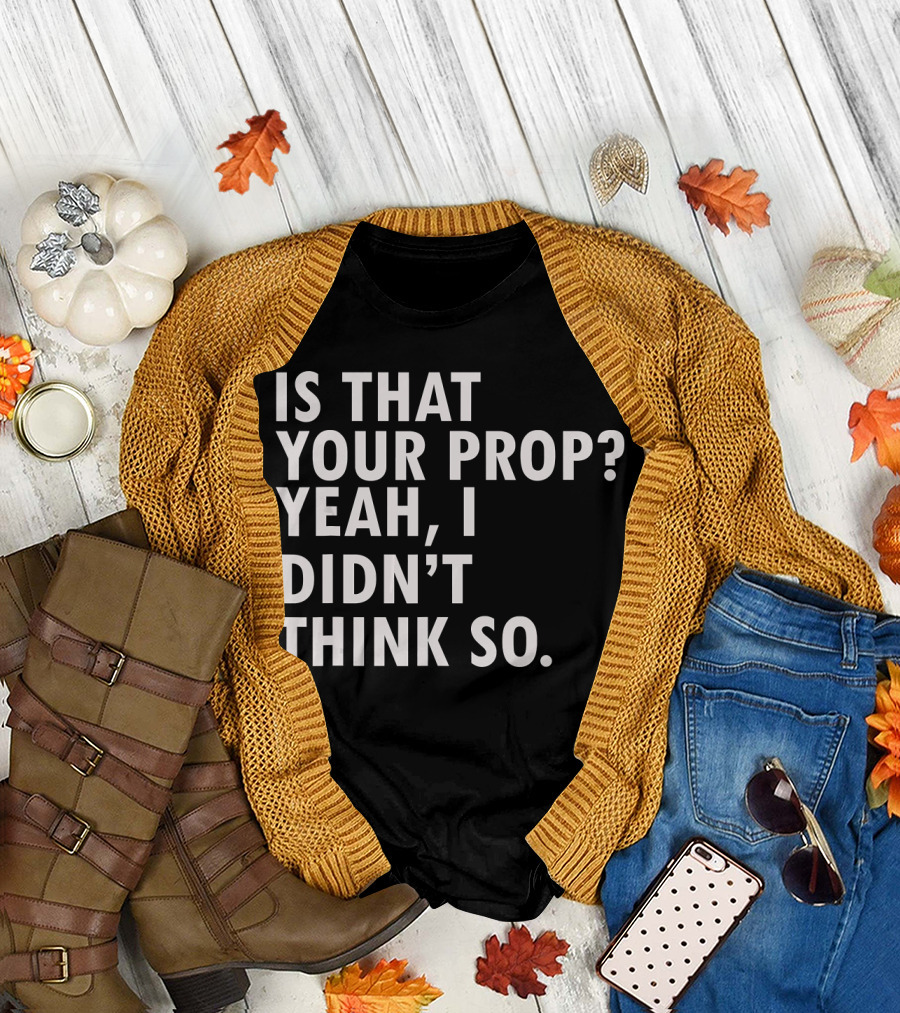 Funny Theater Backstage Tech Is That Your Prop Yeah I Didn't Think So T-Shirt