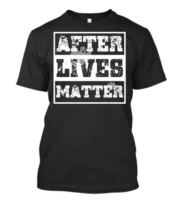 After Lives Matter Ghost Hunting Paranormal Investigator T-Shirt