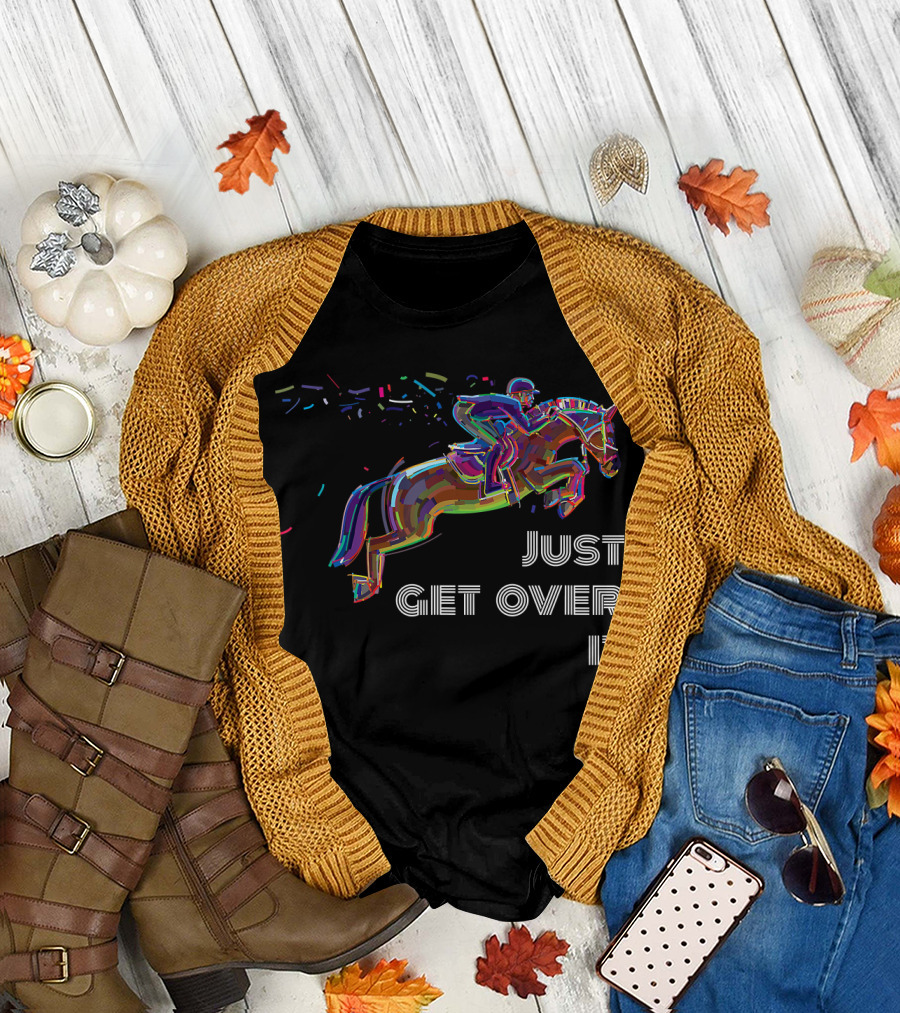 Just Get Over It Horse Jumping Lovers T-Shirt