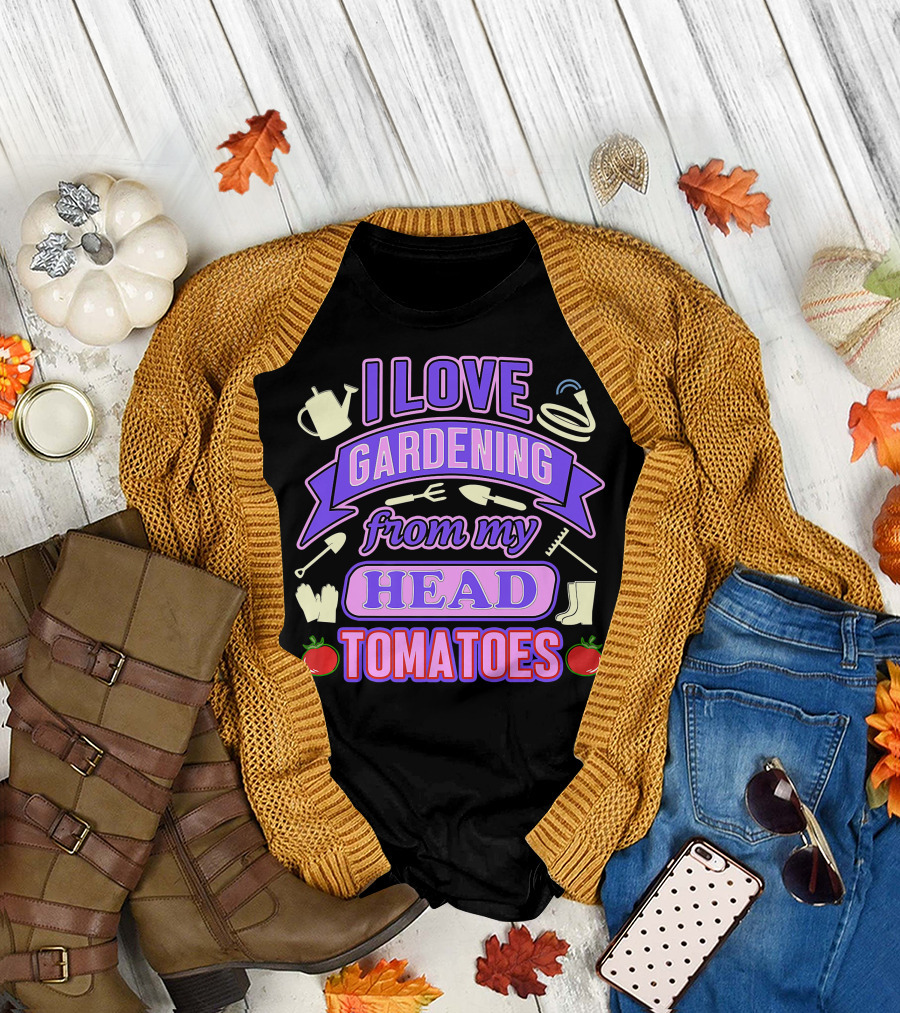 I Love Gardening From My Head Tomatoes Watering Can Hose Gloves Boots Garden Tools T-Shirt