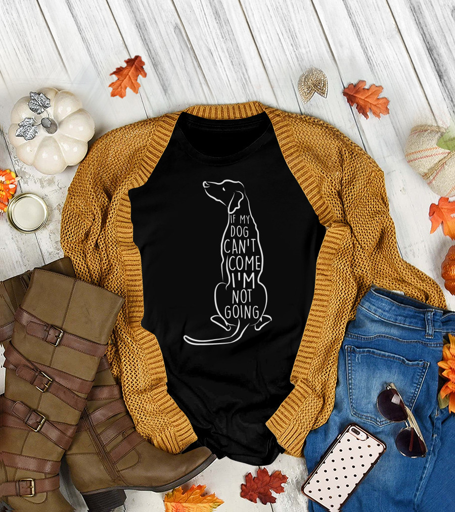 If My Dog Can't Come I'm Not Going Dog T-Shirt