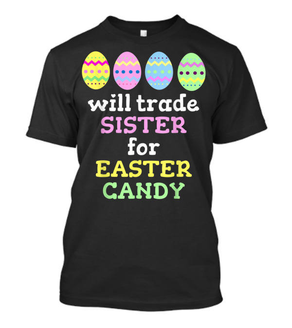 Will Trade Sister For Easter Candy With Colorful Easter Eggs T-Shirt