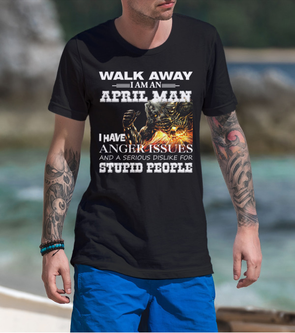 Walk Away I Am An April Man I Have Anger Issues And A Serious Dislike For Stupid People Demon Warrior T-Shirt